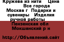 Кружева из нити  › Цена ­ 200 - Все города, Москва г. Подарки и сувениры » Изделия ручной работы   . Пензенская обл.,Мокшанский р-н